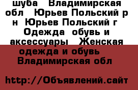 шуба - Владимирская обл., Юрьев-Польский р-н, Юрьев-Польский г. Одежда, обувь и аксессуары » Женская одежда и обувь   . Владимирская обл.